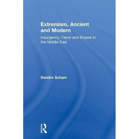 Extremism, Ancient and Modern: Insurgency, Terror and Empire in the Middle East, (Hardcover)