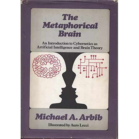 The metaphorical brain;: An introduction to cybernetics as artificial intelligence and brain theory [Hardcover - Used]