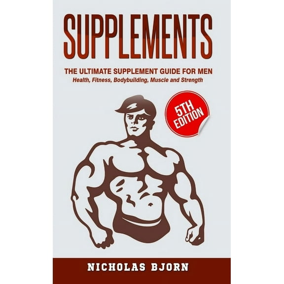 Supplements: The Ultimate Supplement Guide For Men: Health, Fitness, Bodybuilding, Muscle and Strength, (Hardcover)