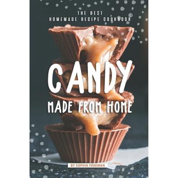 Candy made from Home: The Best Homemade Recipe Cookbook (Paperback) by Sophia Freeman