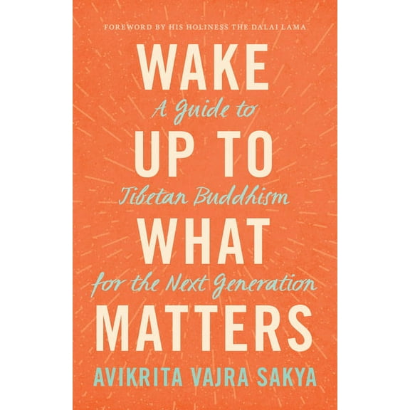 Wake Up to What Matters : A Guide to Tibetan Buddhism for the Next Generation (Paperback)