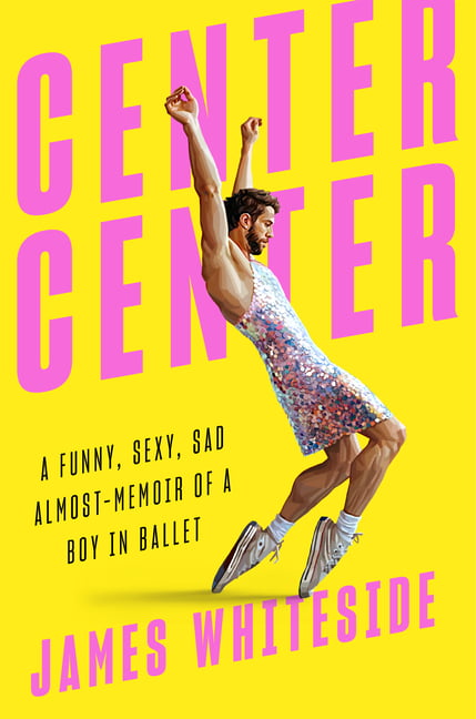 Center Center : A Funny, Sexy, Sad Almost-Memoir of a Boy in Ballet  (Hardcover) 