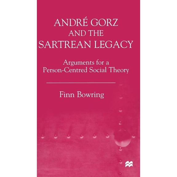 Arguments for a Person-Centered Social T Andre Gorz and the Sartrean Legacy: Arguments for a Person-Centred Social Theory, (Hardcover)