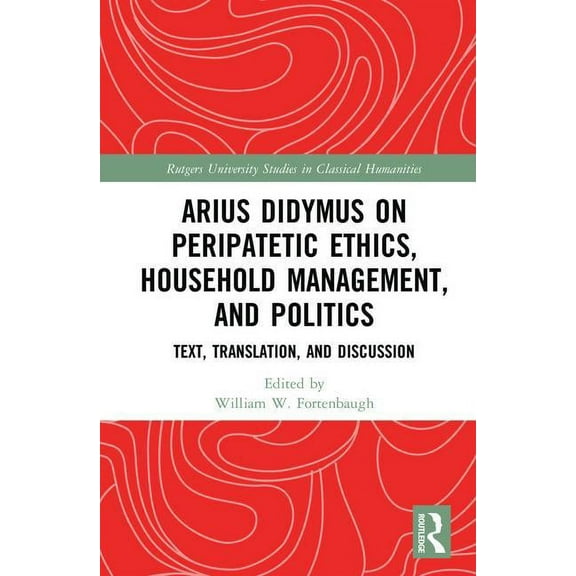 Rutgers University Studies in Classical  Arius Didymus on Peripatetic Ethics, Household Management, and Politics: Text, Translation, and Discussion, (Hardcover)
