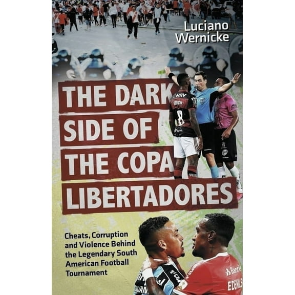 The Dark Side of the Copa Libertadores: Cheats, Corruption and Violence Behind the Legendary South American Football Tou, (Paperback)
