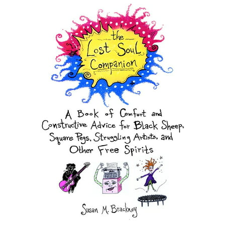 The Lost Soul Companion : A Book of Comfort and Constructive Advice for Black Sheep, Square Pegs, Struggling Artists, and Other Free
