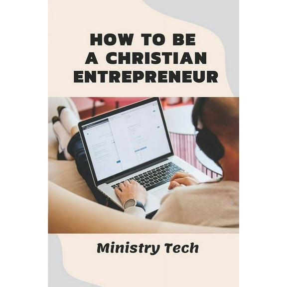 How To Be A Christian Entrepreneur : Ministry Tech: History Of Entrepreneurship (Paperback)