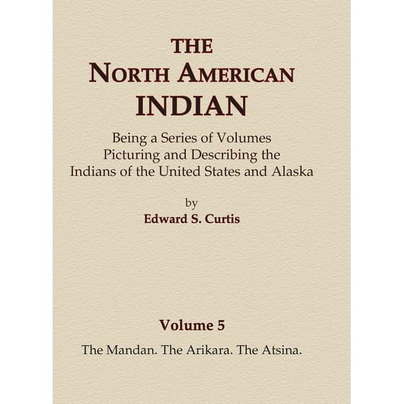 North American Indian The North American Indian Volume 5 - The Mandan, The Arikara, The Atsina, Book 5, (Hardcover)