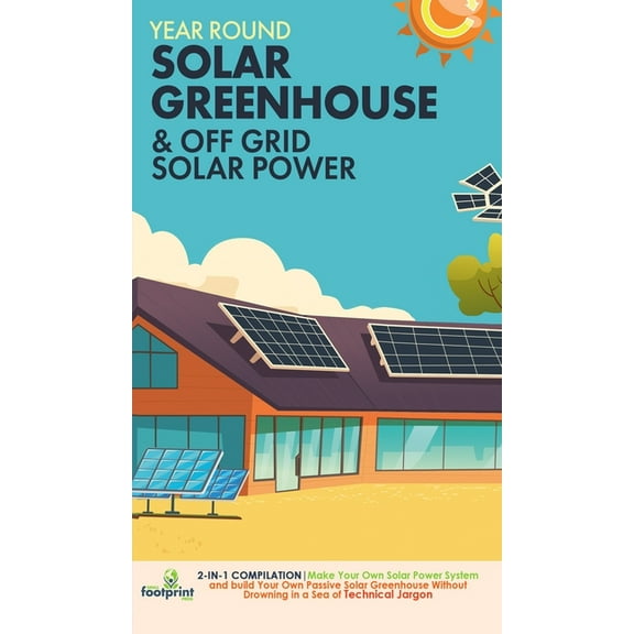 Year Round Solar Greenhouse & Off Grid Solar Power: 2-in-1 Compilation Make Your Own Solar Power System and build Your O, (Hardcover)