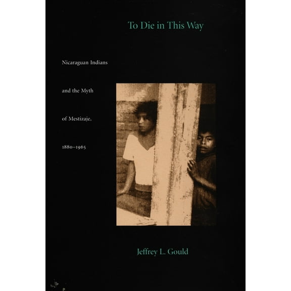 Latin America Otherwise To Die in this Way: Nicaraguan Indians and the Myth of Mestizaje, 1880-1965, (Paperback)