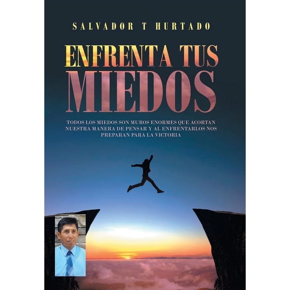 Enfrenta Tus Miedos: Todos Los Miedos Son Muros Enormes Que Acortan Nuestra Manera De Pensar Y Al Enfrentarlos Nos Preparan Para La Victoria (Hardcover)