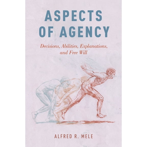 Aspects of Agency: Decisions, Abilities, Explanations, and Free Will, (Hardcover)