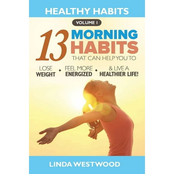 Healthy Habits Vol 1: The 13 Morning Habits That Can Help You to Lose Weight, Feel More Energized & Live A Healthier, (Paperback)