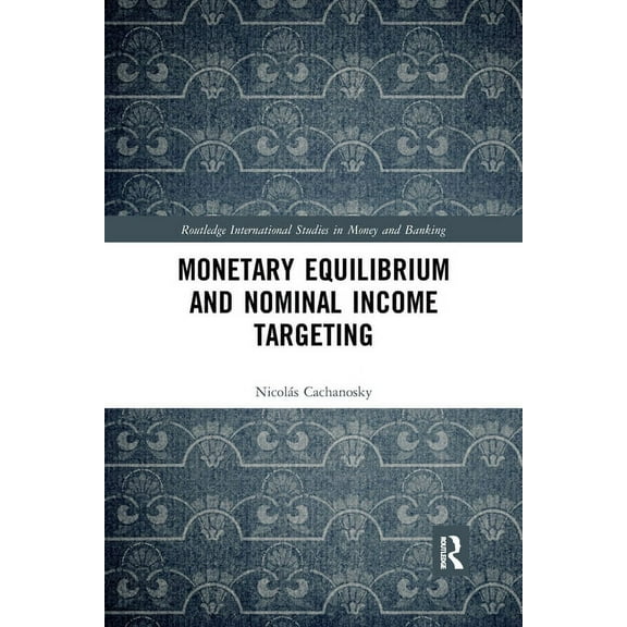 Routledge International Studies in Money Monetary Equilibrium and Nominal Income Targeting, (Paperback)