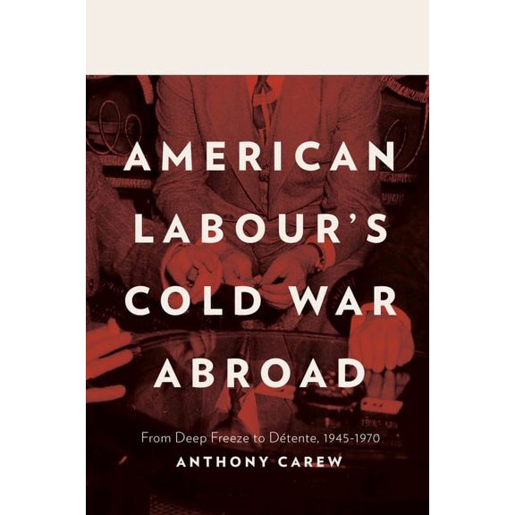 American Labour's Cold War Abroad : From Deep Freeze to Détente, 1945-1970 (Hardcover)