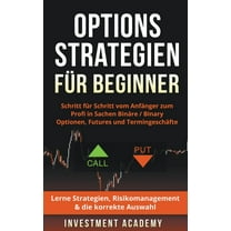 Optionsstrategien für Beginner: Schritt für Schritt vom Anfänger zum Profi in Sachen Binäre / Binary Optionen, Futures u, (Paperback)