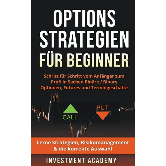Optionsstrategien für Beginner: Schritt für Schritt vom Anfänger zum Profi in Sachen Binäre / Binary Optionen, Futures u, (Paperback)