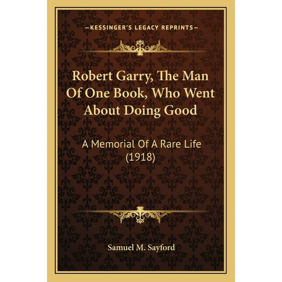 Robert Garry, The Man Of One Book, Who Went About Doing Good: A Memorial Of A Rare Life (1918) (Paperback)