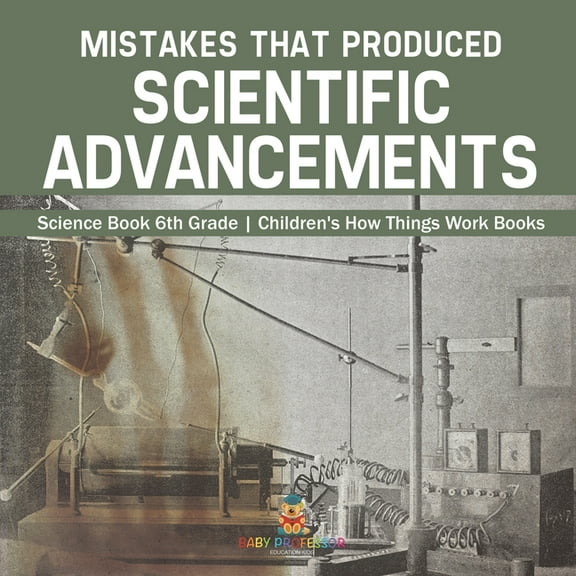 Mistakes that Produced Scientific Advancements - Science Book 6th Grade Children's How Things Work Books, (Paperback)