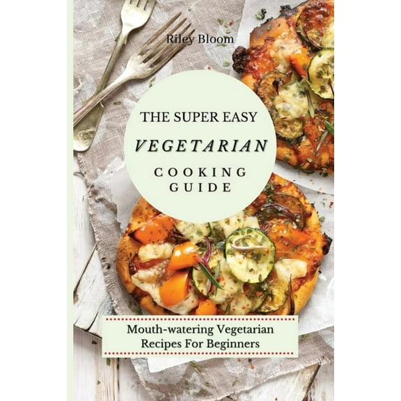 The Super Easy Vegetarian Cooking Guide: Mouth-watering Vegetarian Recipes For Beginners, (Paperback)