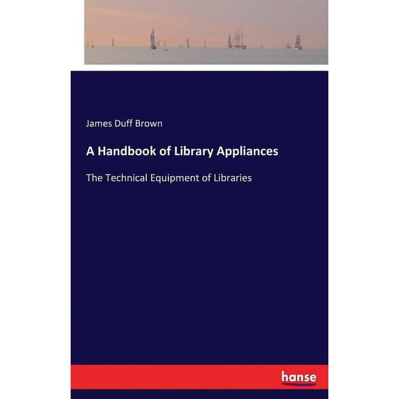 A Handbook of Library Appliances: The Technical Equipment of Libraries, (Paperback)
