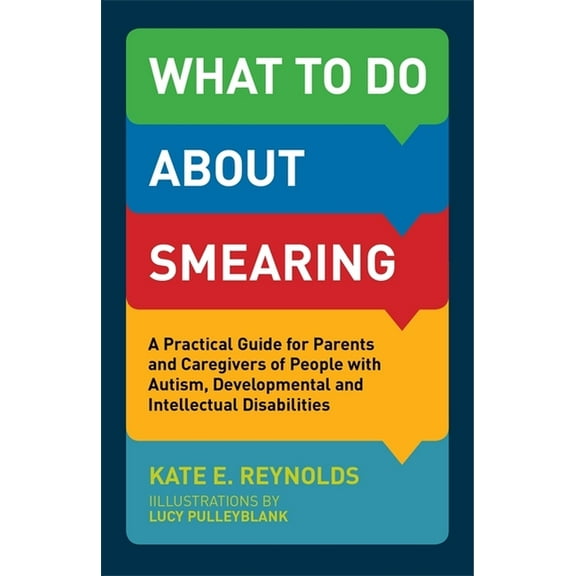 What to Do about Smearing: A Practical Guide for Parents and Caregivers of People with Autism, Developmental and Intelle, (Paperback)