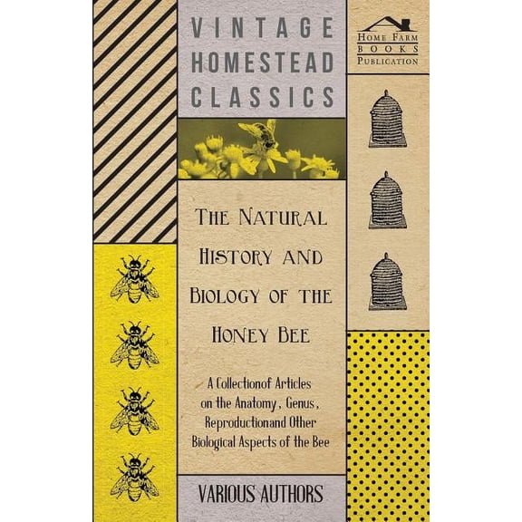 The Natural History and Biology of the Honey Bee - A Collection of Articles on the Anatomy, Genus, Reproduction and Other Biological Aspects of the Be