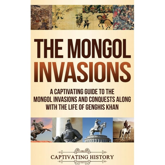 The Mongol Invasions: A Captivating Guide to the Mongol Invasions and Conquests along with the Life of Genghis Khan, (Hardcover)