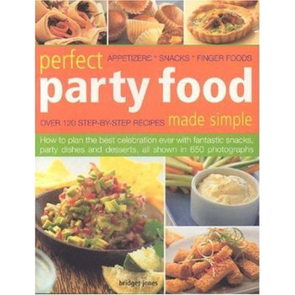 Perfect Party Food Made Simple : Over 120 Step-By-Step Recipes: Appetizers, Snacks, Finger Foods