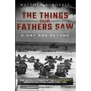 Things Our Fathers Saw D-Day and Beyond: The Things Our Fathers Saw-The Untold Stories of the World War II Generation-Volume V, Book 5, (Paperback)