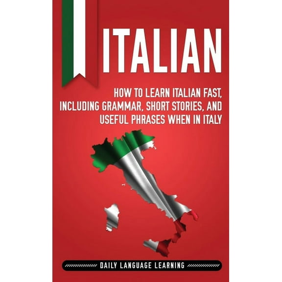 Italian: How to Learn Italian Fast, Including Grammar, Short Stories, and Useful Phrases When in Italy, (Hardcover)