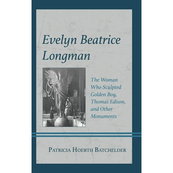 Evelyn Beatrice Longman: The Woman Who Sculpted Golden Boy, Thomas Edison, and Other Monuments, (Hardcover)