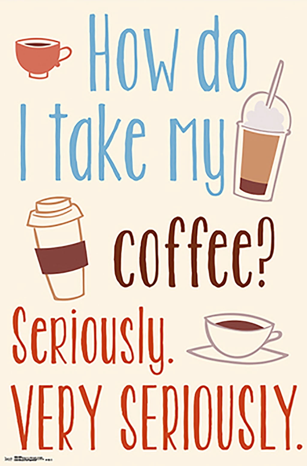 How Do I Take My Coffee Seriously Very Seriously Wall Poster 22 375 how-do-i-take-my-coffee-seriously-very-seriously-wall-poster-22-375
