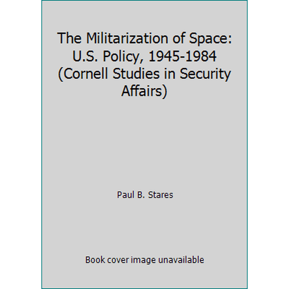 Pre-Owned The Militarization of Space: U.S. Policy, 1945-1984 (Cornell Studies in Security Affairs) (Paperback) 0801494710 9780801494710