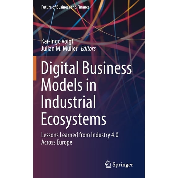 Future of Business and Finance Digital Business Models in Industrial Ecosystems: Lessons Learned from Industry 4.0 Across Europe, (Hardcover)