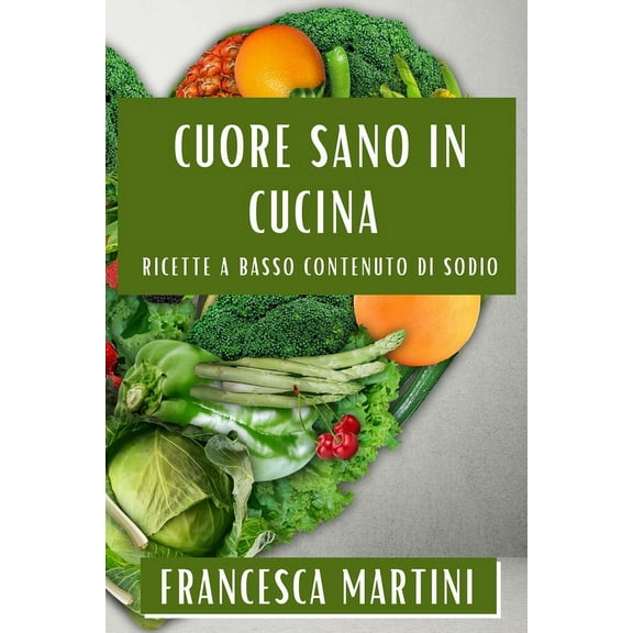 Cuore Sano in Cucina: Ricette a Basso Contenuto di Sodio, (Paperback)