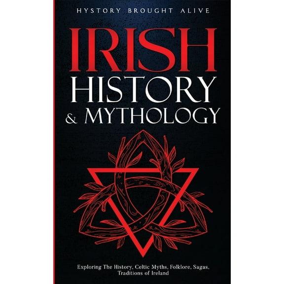 Irish History & Mythology: Exploring The History, Celtic Myths, Folklore, Sagas, Traditions of Ireland, (Paperback)