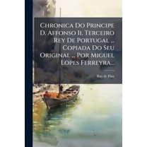 Chronica Do Principe D. Affonso Ii. Terceiro Rey De Portugal ... Copiada Do Seu Original ... Por Miguel Lopes Ferreyra... (Paperback)