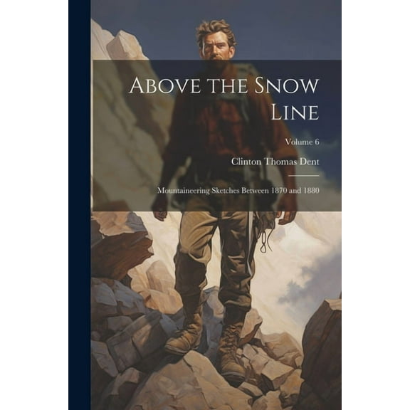 Above the Snow Line: Mountaineering Sketches Between 1870 and 1880; Volume 6 (Paperback)