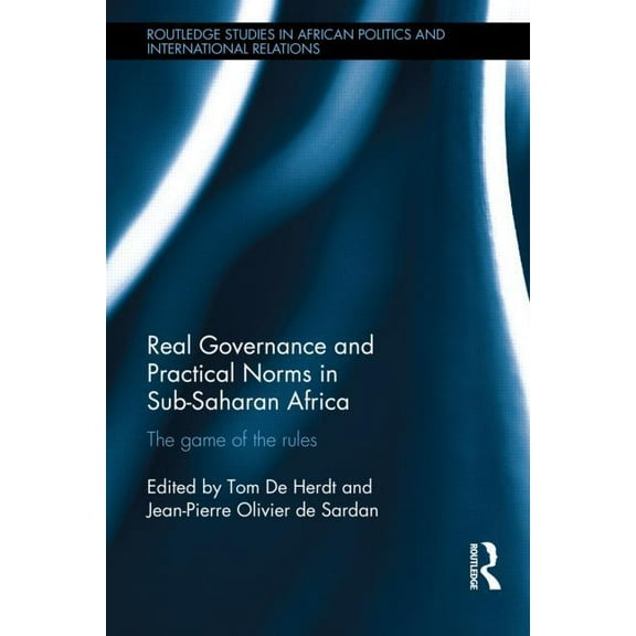 Routledge Studies in African Politics an Real Governance and Practical Norms in Sub-Saharan Africa: The Game of the Rules, (Hardcover)
