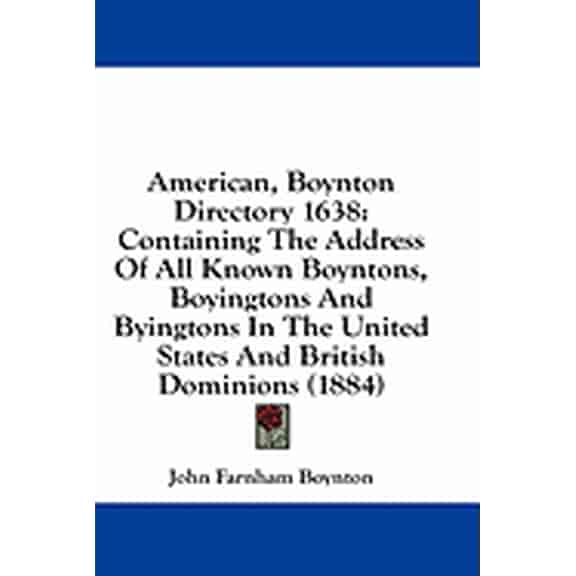 American, Boynton Directory 1638 : Containing The Address Of All Known Boyntons, Boyingtons And Byingtons In The United States And British Dominions (1884) (Paperback)