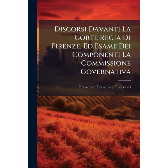 Discorsi Davanti La Corte Regia Di Firenze, Ed Esame Dei Componenti La Commissione Governativa (Paperback)