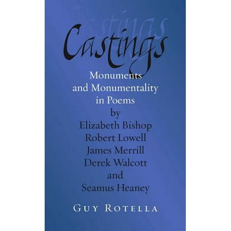 Castings : Monuments and Monumentality in Poems by Elizabeth Bishop, Robert Lowell, James Merrill, Derek Walcott, and Seamus
