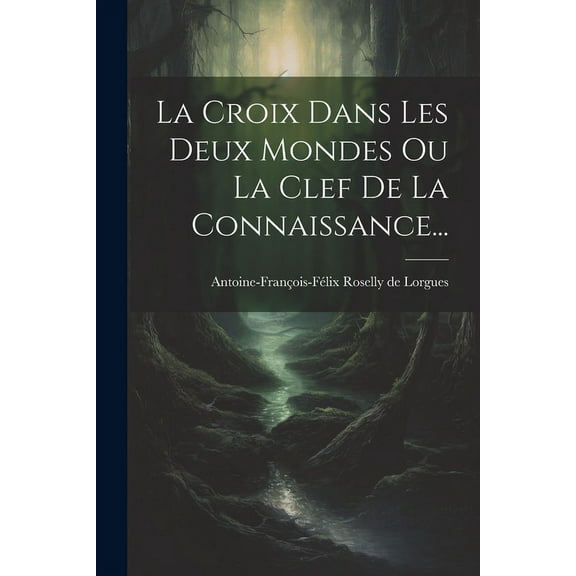 La Croix Dans Les Deux Mondes Ou La Clef De La Connaissance..., (Paperback)