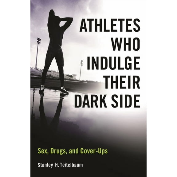 Athletes Who Indulge Their Dark Side: Sex, Drugs, and Cover-Ups, (Hardcover)