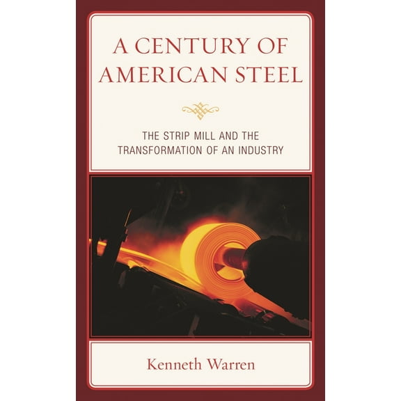 A Century of American Steel: The Strip Mill and the Transformation of an Industry, (Hardcover)