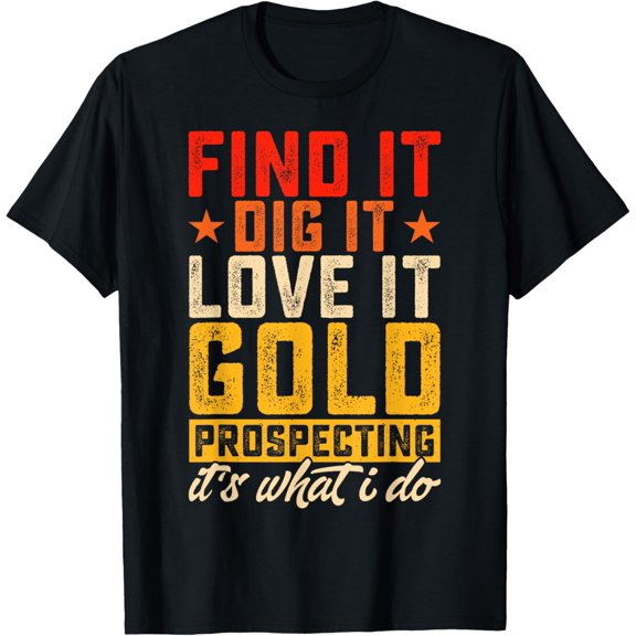 Find It Dig It Love It Gold Prospecting It's What I Do T-Shirt