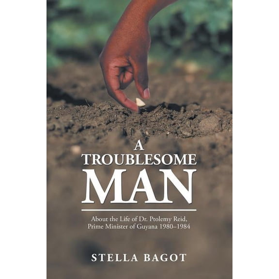 A Troublesome Man: About the Life of Dr. Ptolemy Reid, Prime Minister of Guyana (1980-1984)., (Paperback)