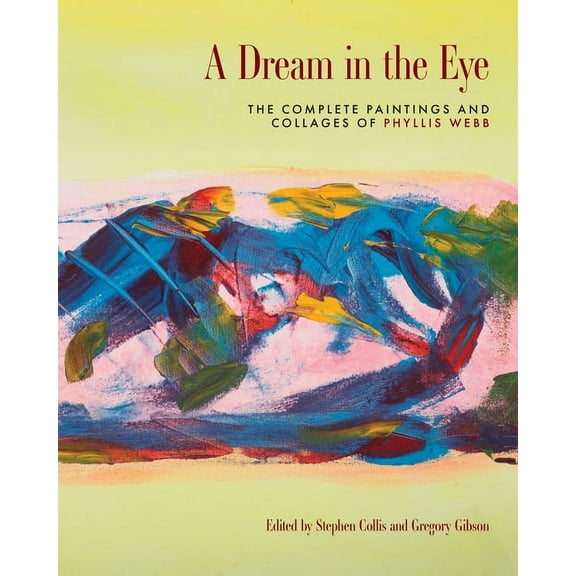 A Dream in the Eye: The Complete Paintings and Collages of Phyllis Webb, (Hardcover)