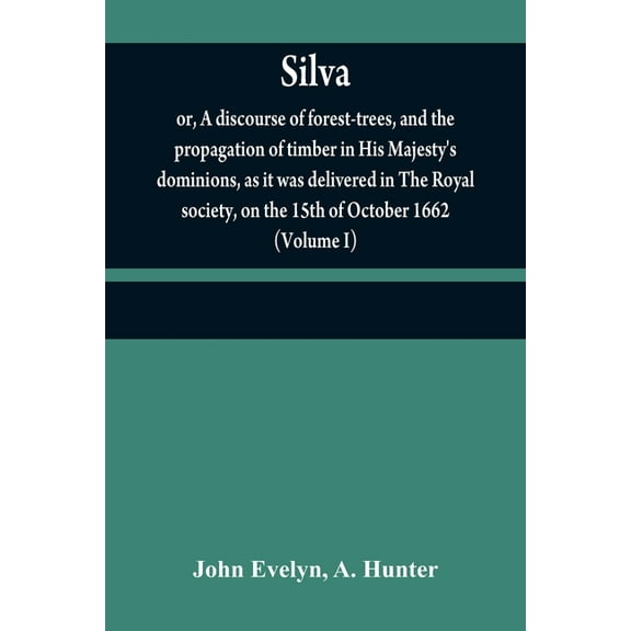 Silva: or, A discourse of forest-trees, and the propagation of timber in His Majesty's dominions, as it was delivered in, (Paperback)